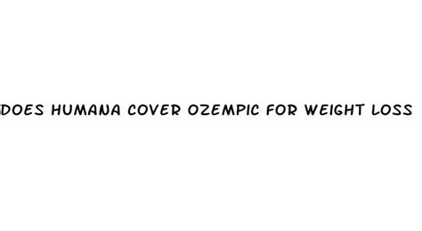 Be sure to check your plans formulary (i. . Does humana cover ozempic